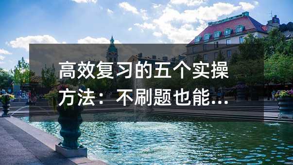 高效復習的五個實操方法:不刷題也能提分