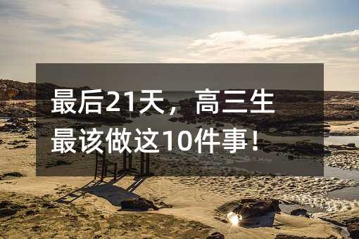 最后21天,高三生最該做這10件事!
