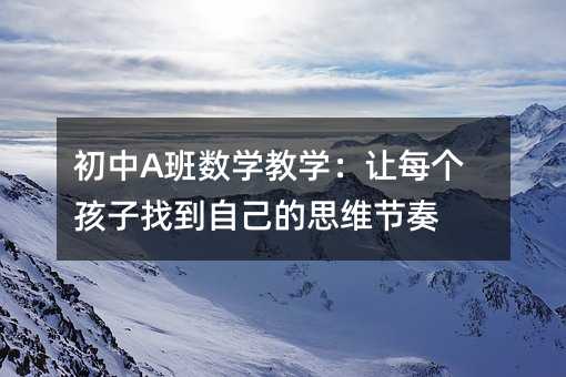 初中A班數學教學:讓每個孩子找到自己的思維節奏
