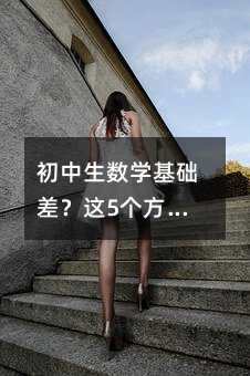 初中生數學基礎差?這5個方法真能提分