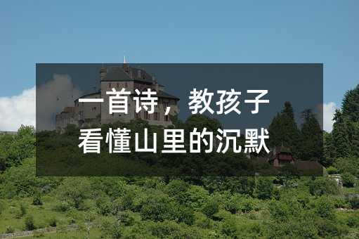 一首詩,教孩子看懂山里的沉默