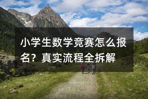 小學生數學競賽怎么報名?真實流程全拆解