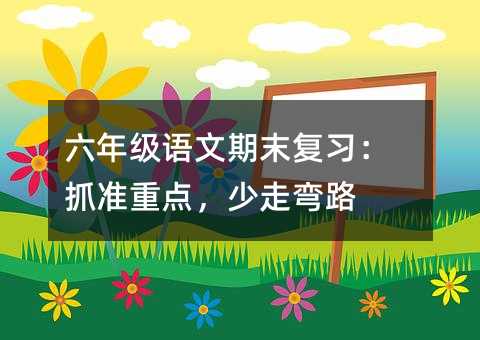 六年級語文期末復習:抓準重點,少走彎路