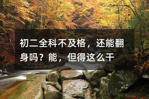 初二全科不及格,還能翻身嗎?能,但得這么干
