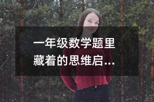 一年級(jí)數(shù)學(xué)題里藏著的思維啟蒙課