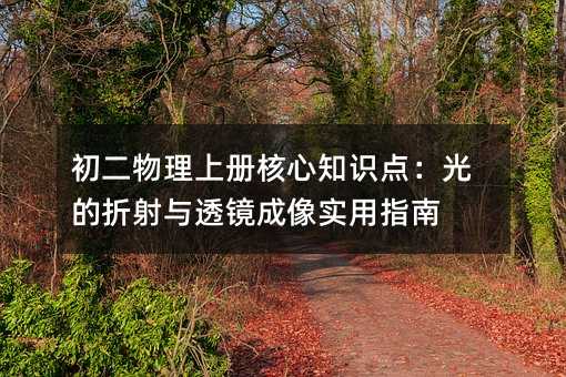 初二物理上冊核心知識點:光的折射與透鏡成像實用指南