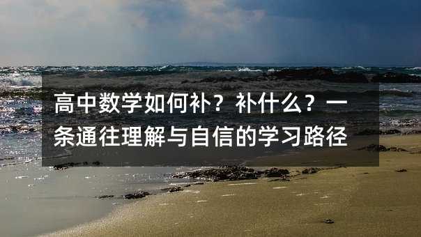 高中數學如何補?補什么?一條通往理解與自信的學習路徑