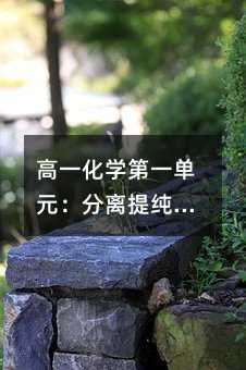 高一化學第一單元:分離提純的實用操作指南