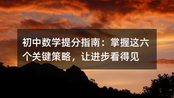 初中數學提分指南:掌握這六個關鍵策略,讓進步看得見