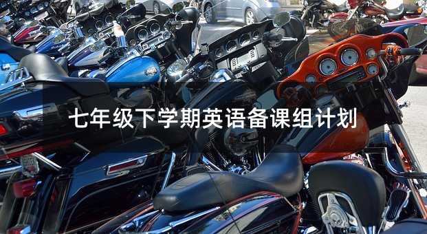七年級下學(xué)期英語備課組計(jì)劃