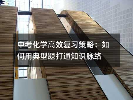 中考化學高效復習策略:如何用典型題打通知識脈絡