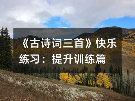 《古詩詞三首》快樂練習:提升訓練篇