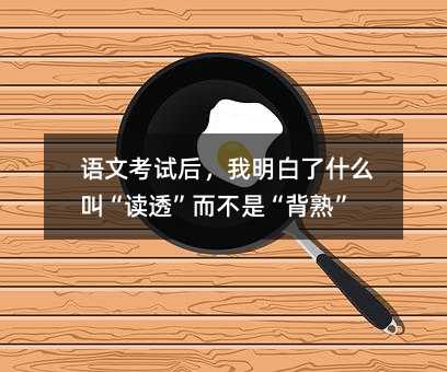 語(yǔ)文考試后,我明白了什么叫“讀透”而不是“背熟”