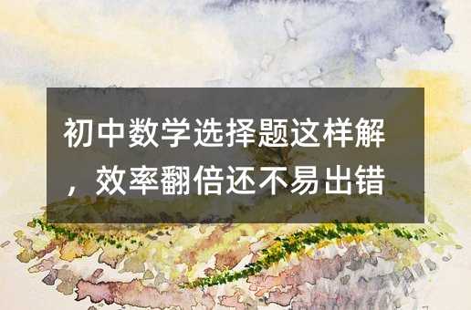 初中數學選擇題這樣解,效率翻倍還不易出錯