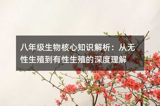 八年級生物核心知識解析:從無性生殖到有性生殖的深度理解