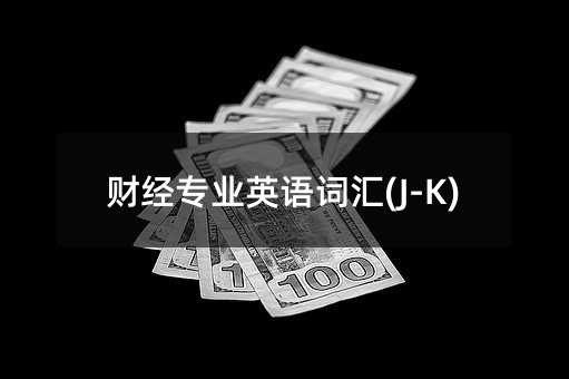 財(cái)經(jīng)專業(yè)英語詞匯(J-K)