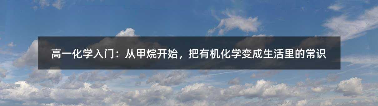高一化學入門:從甲烷開始,把有機化學變成生活里的常識