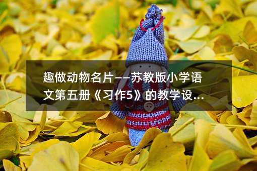 趣做動物名片——蘇教版小學語文第五冊《習作5》的教學設計篇