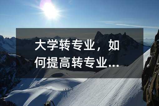 大學轉專業,如何提高轉專業幾率