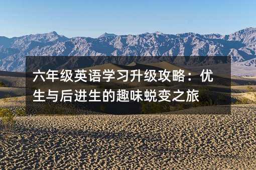 六年級英語學習升級攻略:優生與后進生的趣味蛻變之旅