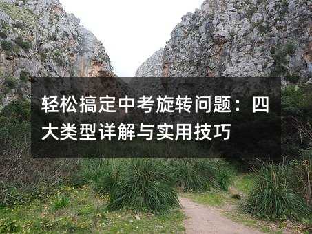 輕松搞定中考旋轉(zhuǎn)問(wèn)題:四大類(lèi)型詳解與實(shí)用技巧