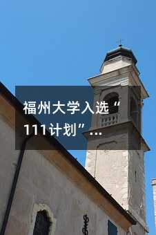 福州大學入選“111計劃”:對普通家庭和學生意味著什么