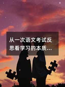 從一次語(yǔ)文考試反思看學(xué)習(xí)的本質(zhì):如何真正提升閱讀與寫作能力