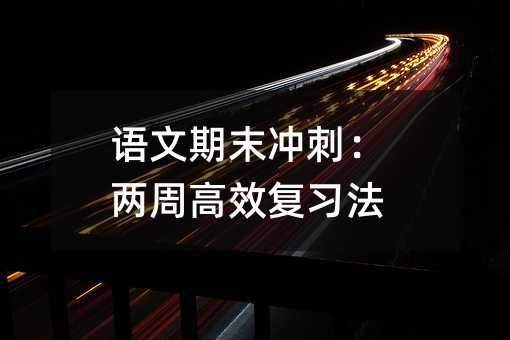 語文期末沖刺:兩周高效復(fù)習(xí)法