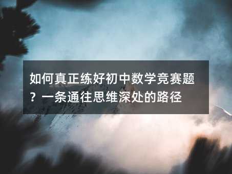 如何真正練好初中數(shù)學(xué)競賽題?一條通往思維深處的路徑