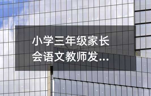 小學(xué)三年級(jí)家長(zhǎng)會(huì)語(yǔ)文教師發(fā)言稿