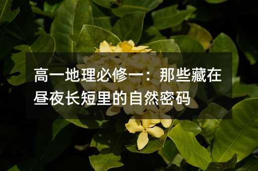 高一地理必修一:那些藏在晝夜長短里的自然密碼