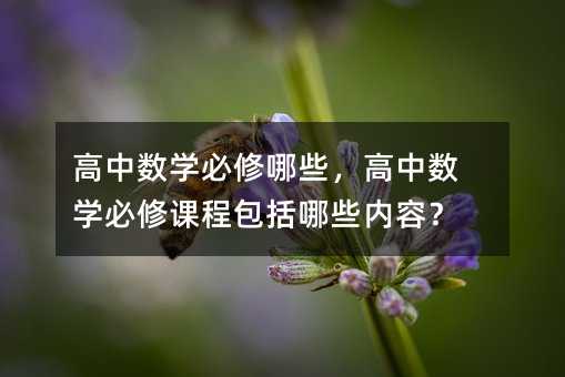 高中數學必修哪些,高中數學必修課程包括哪些內容?