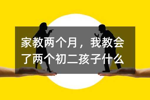 家教兩個(gè)月,我教會(huì)了兩個(gè)初二孩子什么