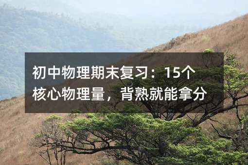 初中物理期末復習:15個核心物理量,背熟就能拿分