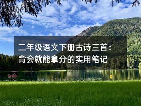 二年級語文下冊古詩三首:背會就能拿分的實用筆記