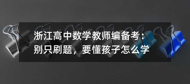 浙江高中數(shù)學(xué)教師編備考:別只刷題,要懂孩子怎么學(xué)