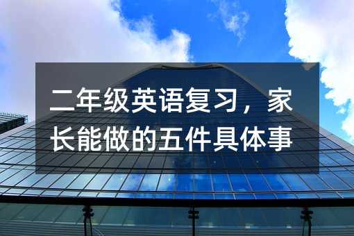 二年級英語復習,家長能做的五件具體事