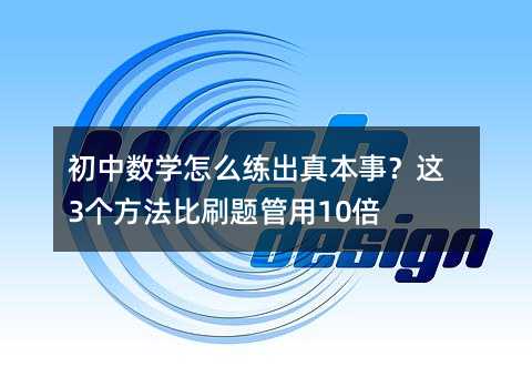 初中數學怎么練出真本事?這3個方法比刷題管用10倍