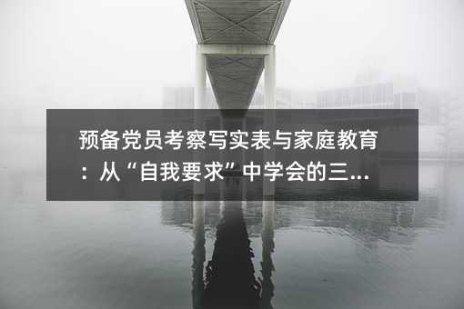 預備黨員考察寫實表與家庭教育:從“自我要求”中學會的三堂課