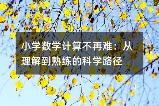 小學數(shù)學計算不再難:從理解到熟練的科學路徑
