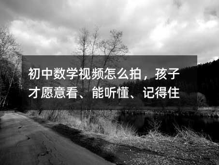 初中數學視頻怎么拍,孩子才愿意看、能聽懂、記得住