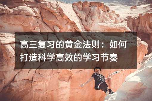 高三復(fù)習(xí)的黃金法則:如何打造科學(xué)高效的學(xué)習(xí)節(jié)奏