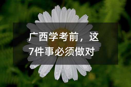 廣西學考前,這7件事必須做對