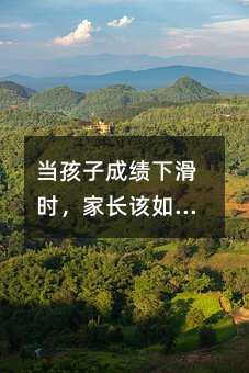 當孩子成績下滑時,家長該如何成為孩子的“能量補給站”