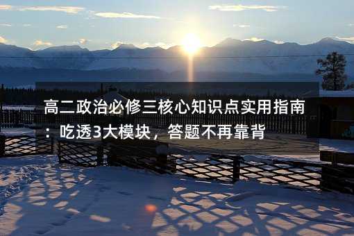 高二政治必修三核心知識點實用指南:吃透3大模塊,答題不再靠背