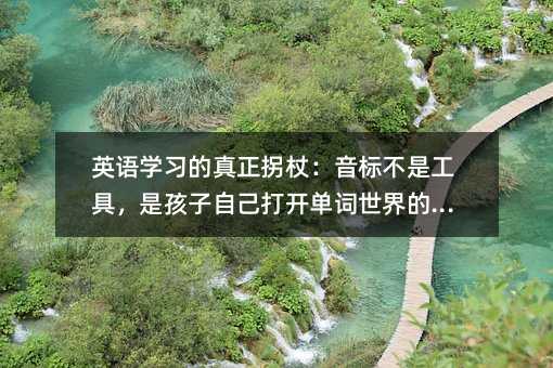 英語學(xué)習(xí)的真正拐杖:音標(biāo)不是工具,是孩子自己打開單詞世界的鑰匙