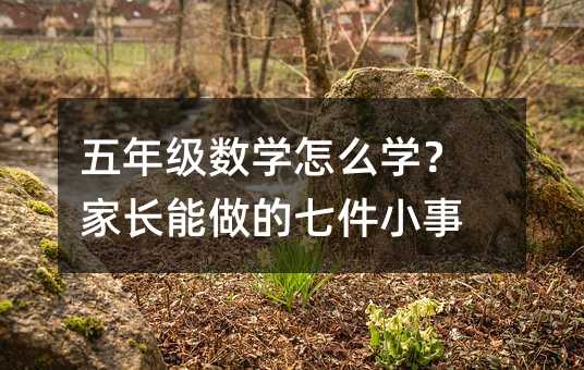 五年級數學怎么學?家長能做的七件小事