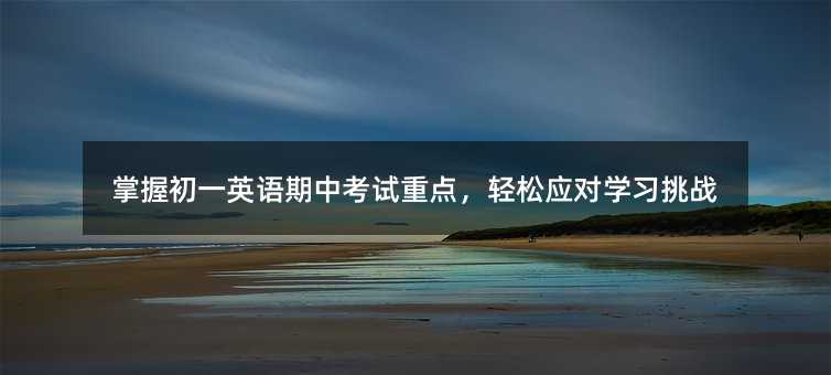 掌握初一英語(yǔ)期中考試重點(diǎn),輕松應(yīng)對(duì)學(xué)習(xí)挑戰(zhàn)