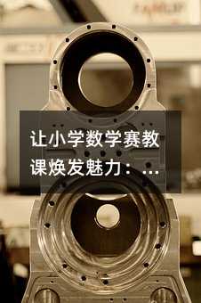 讓小學數學賽教課煥發魅力:5個實用策略點燃學生思維