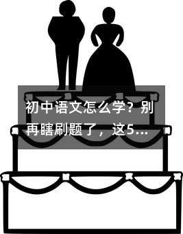 初中語文怎么學?別再瞎刷題了,這5件事比題海有用